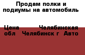 Продам полки и подиумы на автомобиль › Цена ­ 950 - Челябинская обл., Челябинск г. Авто » GT и тюнинг   . Челябинская обл.,Челябинск г.